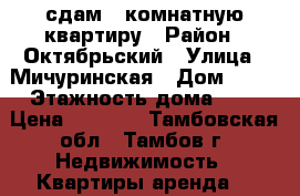 сдам 1-комнатную квартиру › Район ­ Октябрьский › Улица ­ Мичуринская › Дом ­ 94 › Этажность дома ­ 4 › Цена ­ 7 000 - Тамбовская обл., Тамбов г. Недвижимость » Квартиры аренда   